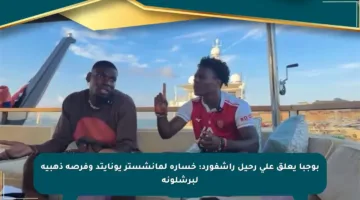 بوجبا يعلق على رحيل راشفورد: خسارة لمانشستر يونايتد وفرصة ذهبية لبرشلونة